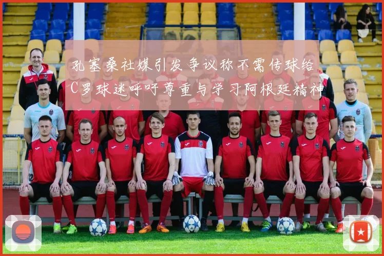 孔塞桑社媒引发争议称不需传球给C罗球迷呼吁尊重与学习阿根廷精神