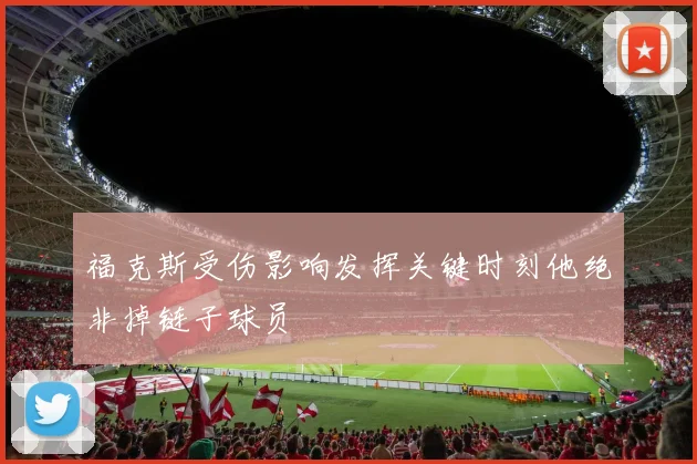 福克斯受伤影响发挥关键时刻他绝非掉链子球员