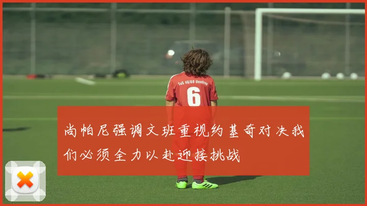 尚帕尼强调文班重视约基奇对决我们必须全力以赴迎接挑战