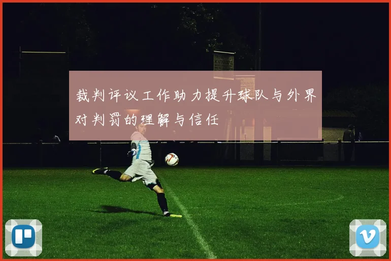 裁判评议工作助力提升球队与外界对判罚的理解与信任