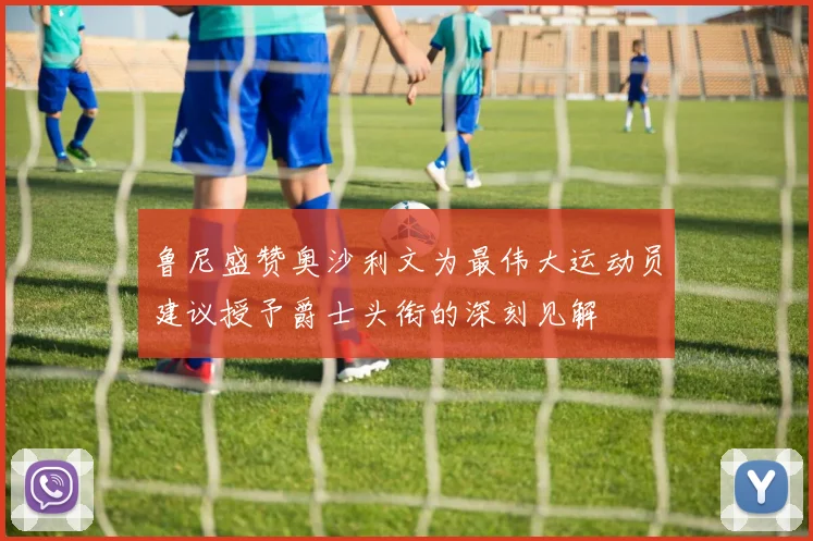 鲁尼盛赞奥沙利文为最伟大运动员建议授予爵士头衔的深刻见解